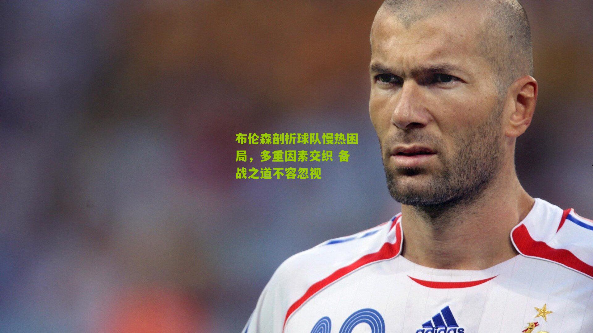 布伦森剖析球队慢热困局，多重因素交织 备战之道不容忽视