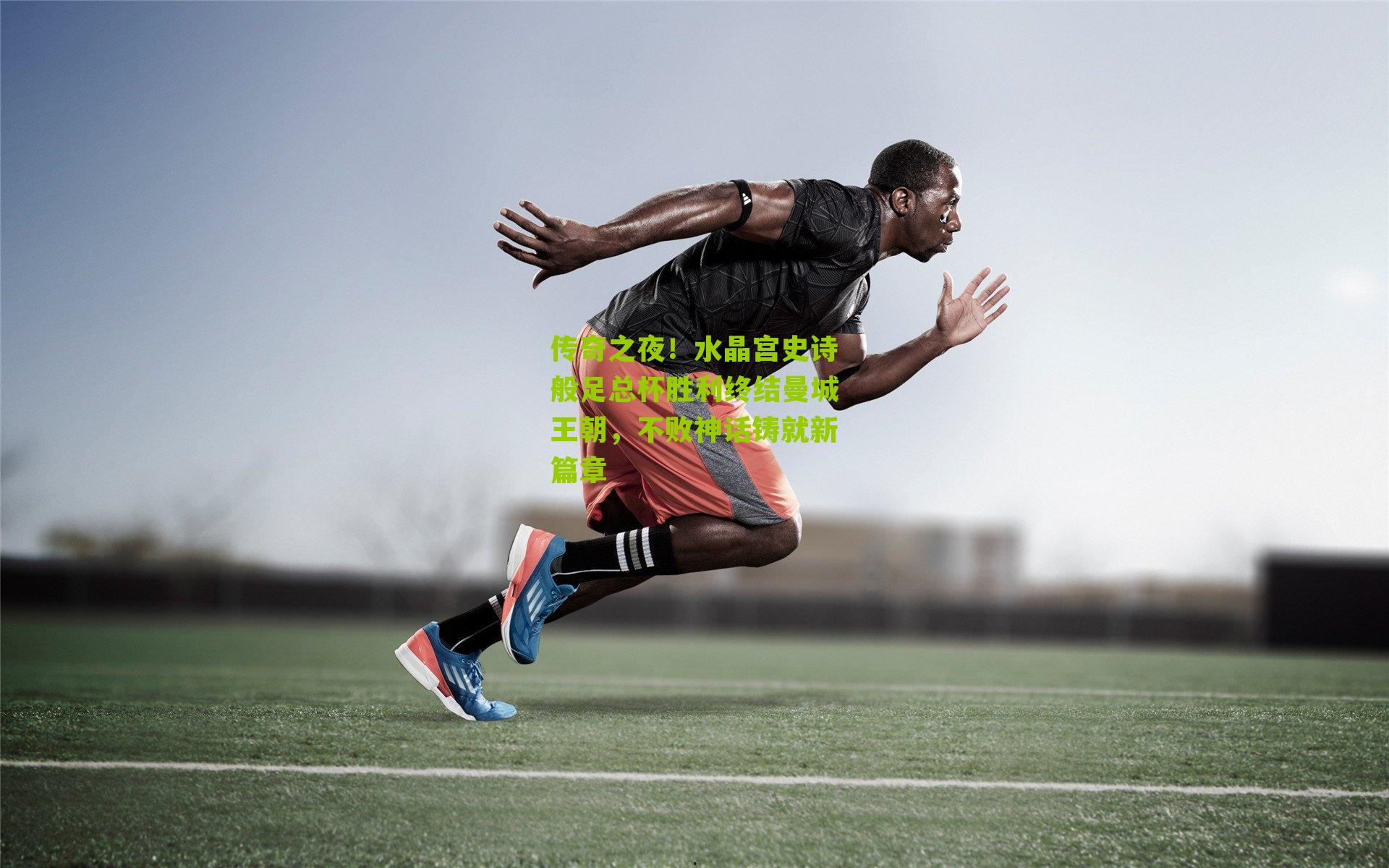 传奇之夜！水晶宫史诗般足总杯胜利终结曼城王朝，不败神话铸就新篇章