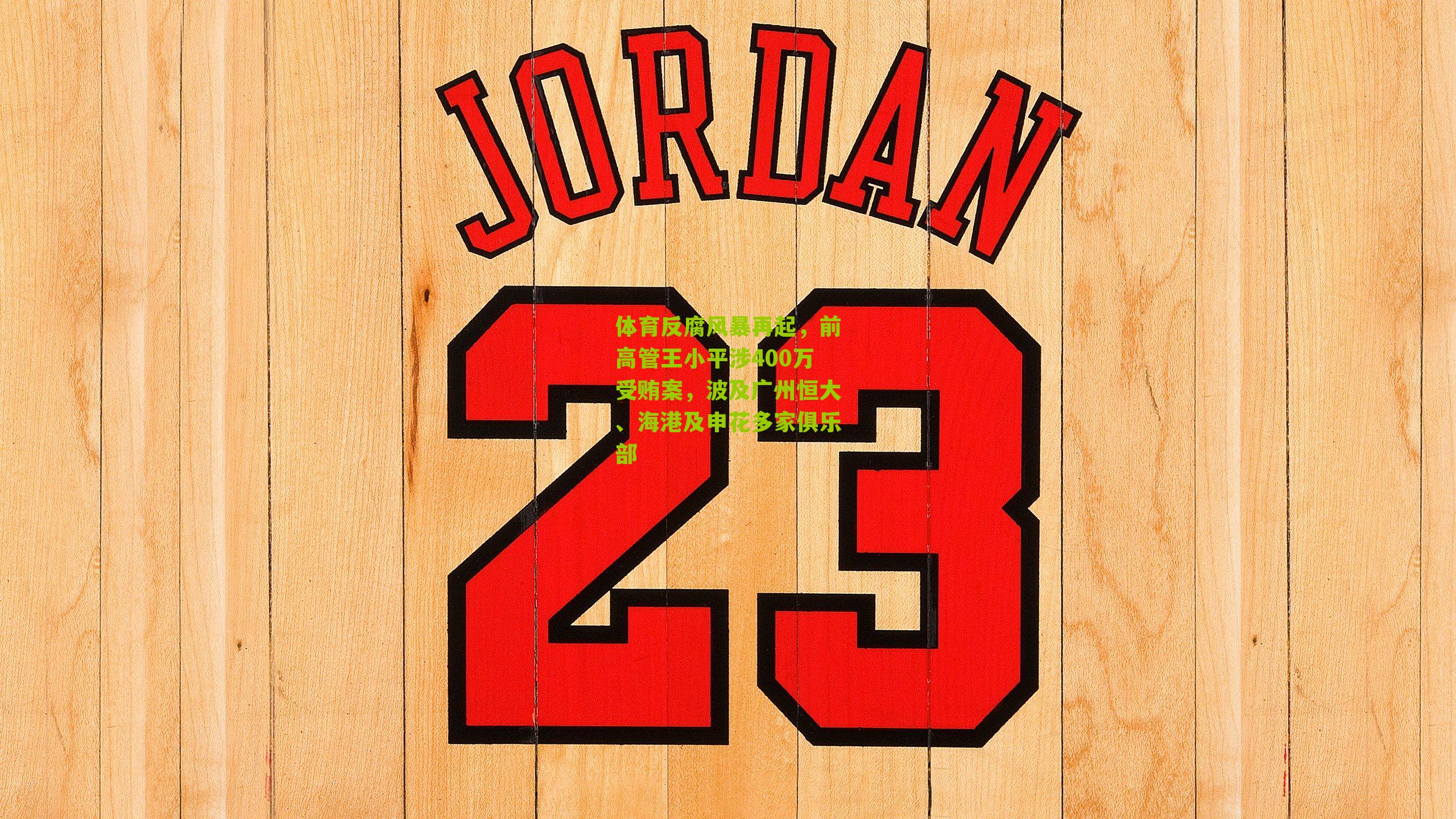 体育反腐风暴再起，前高管王小平涉400万受贿案，波及广州恒大、海港及申花多家俱乐部