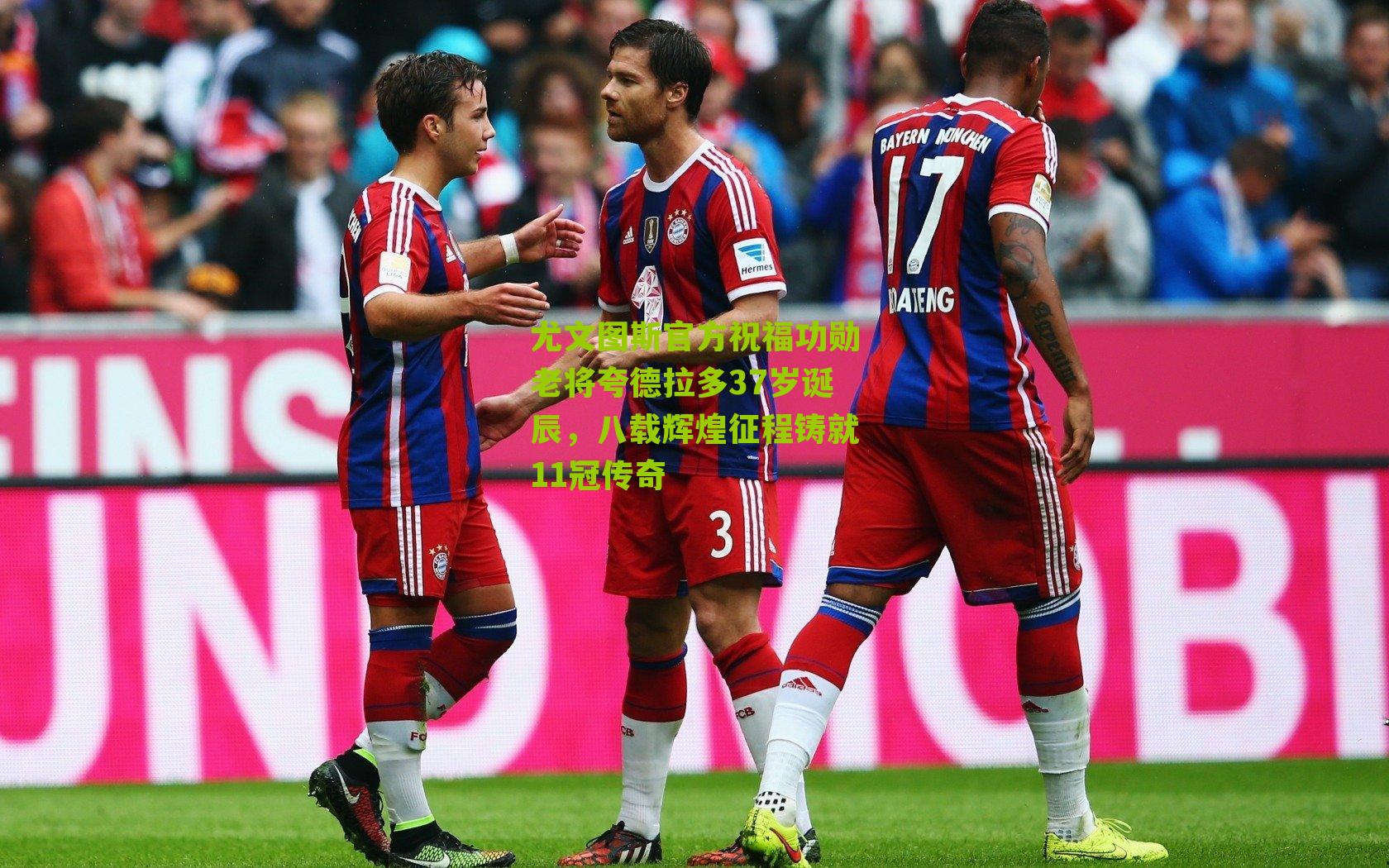 尤文图斯官方祝福功勋老将夸德拉多37岁诞辰，八载辉煌征程铸就11冠传奇