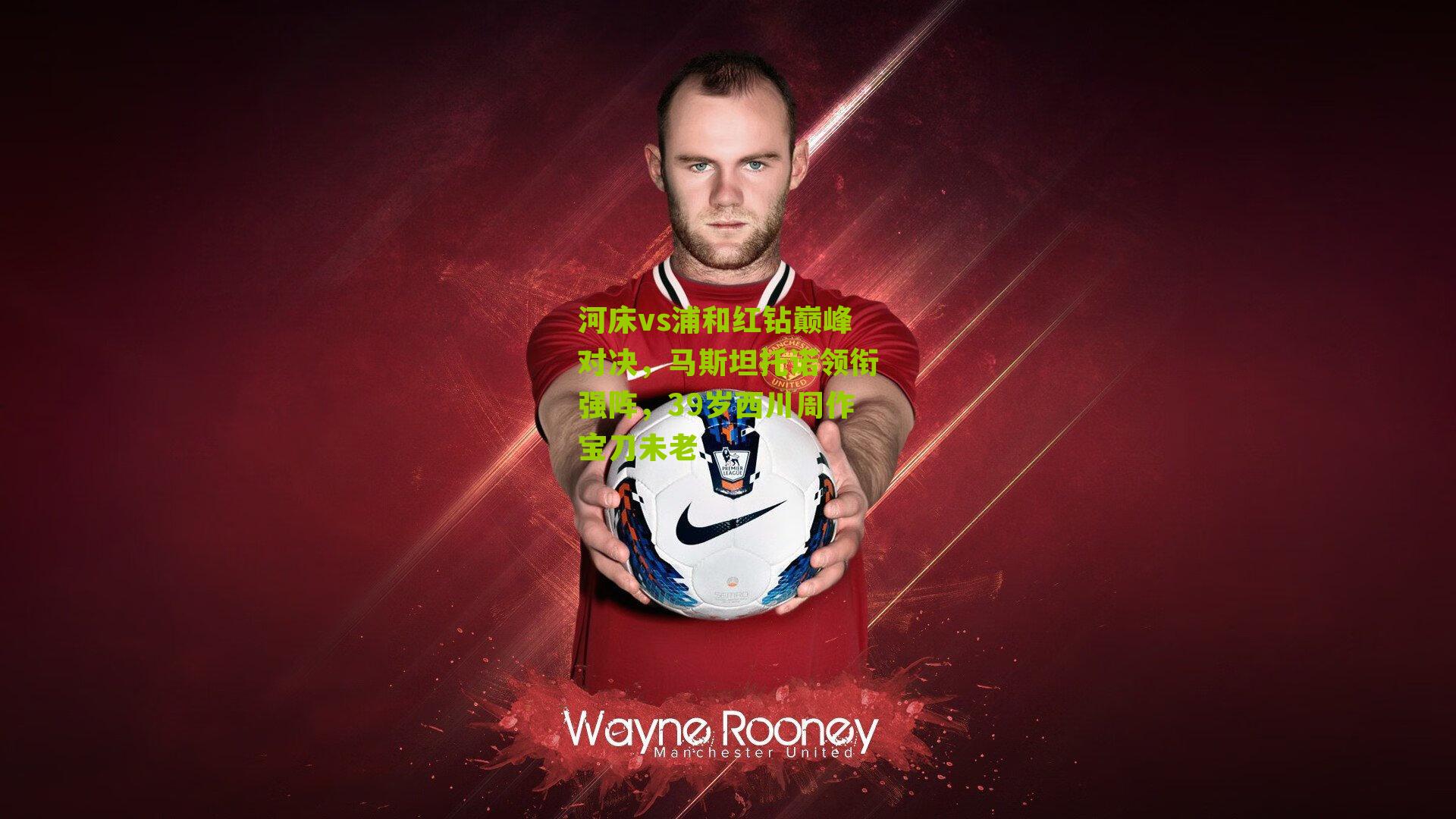 河床vs浦和红钻巅峰对决，马斯坦托诺领衔强阵，39岁西川周作宝刀未老