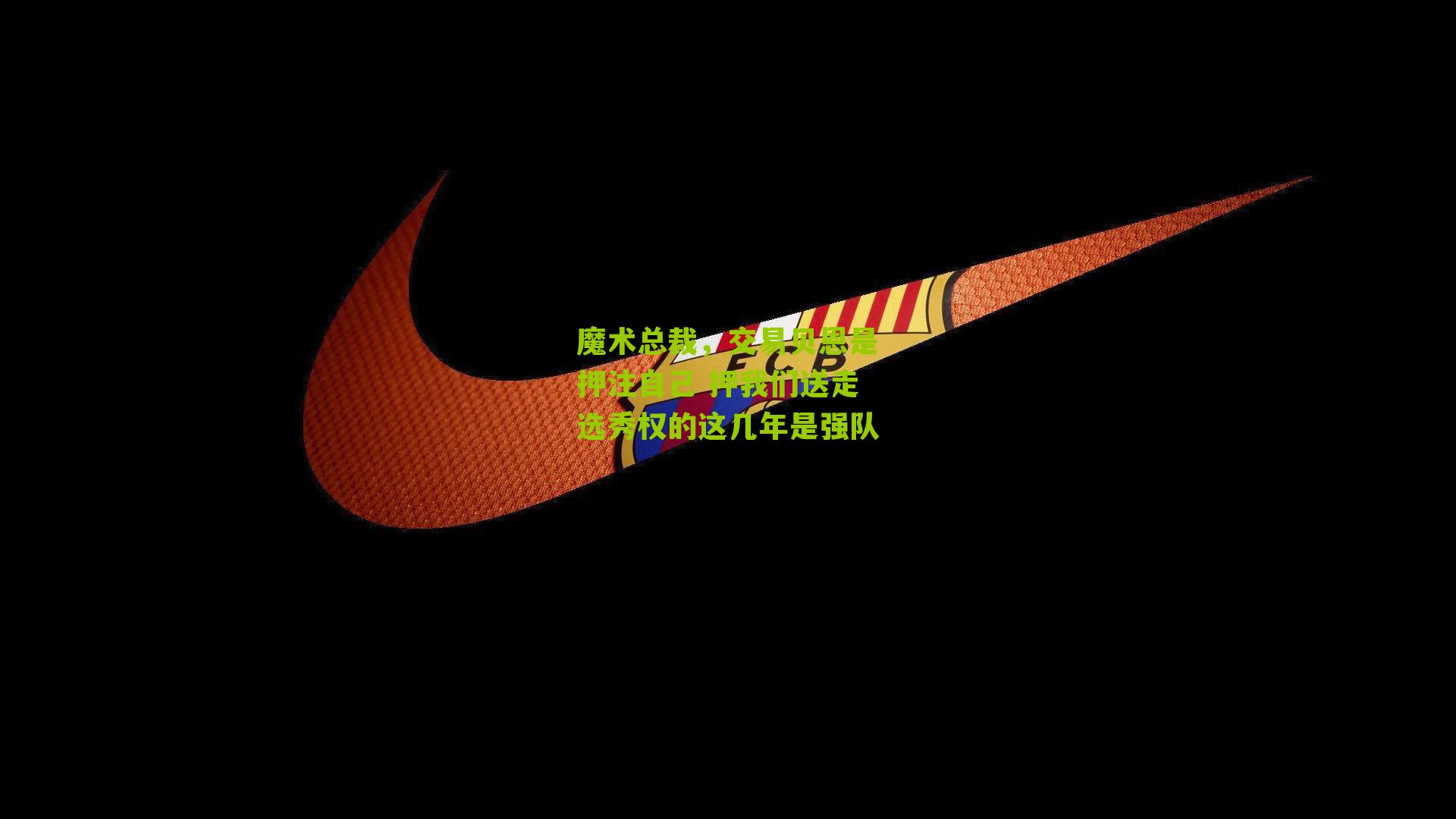 魔术总裁，交易贝恩是押注自己 押我们送走选秀权的这几年是强队