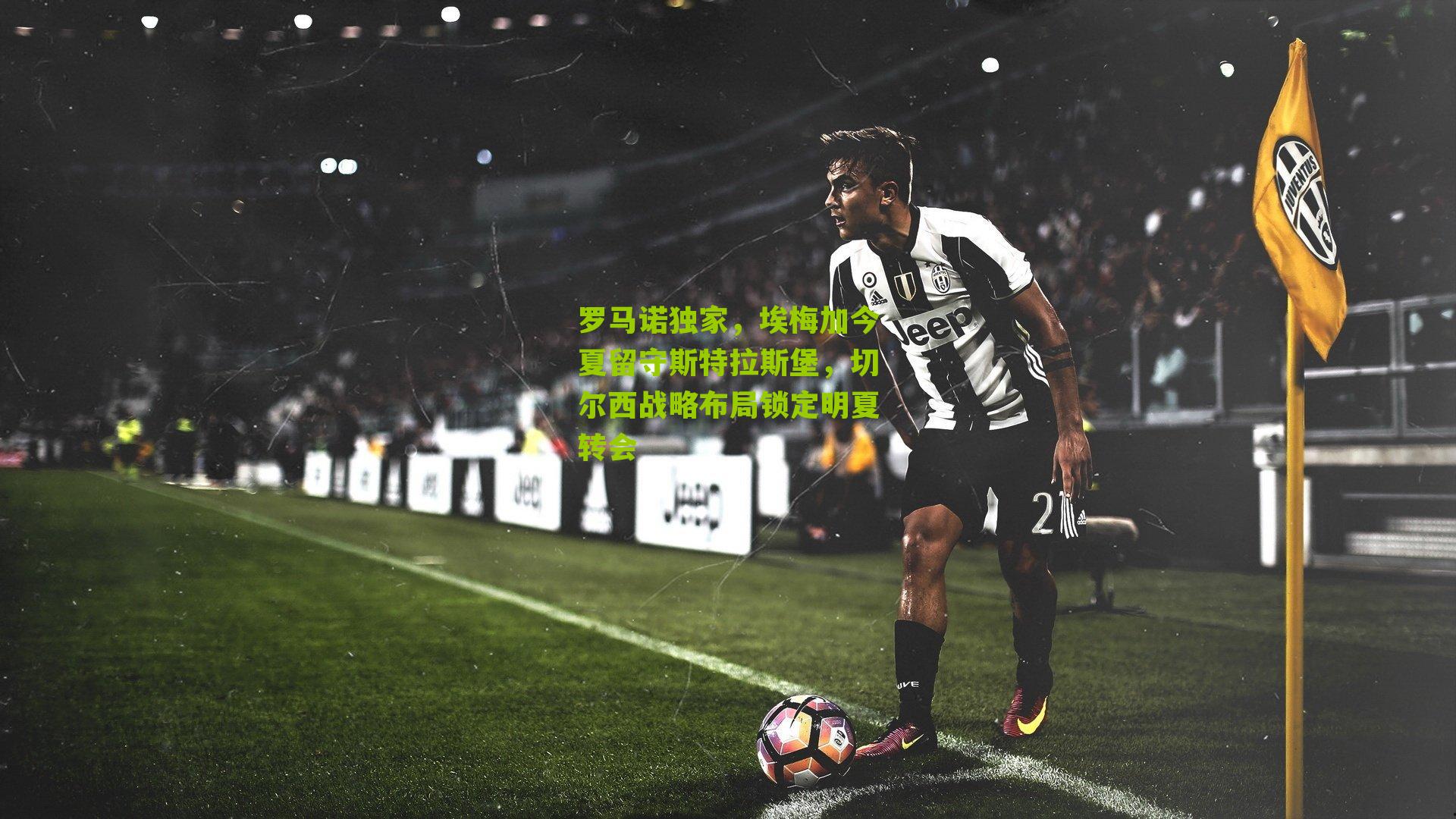 罗马诺独家,埃梅加今夏留守斯特拉斯堡,切尔西战略布局锁定明夏转会