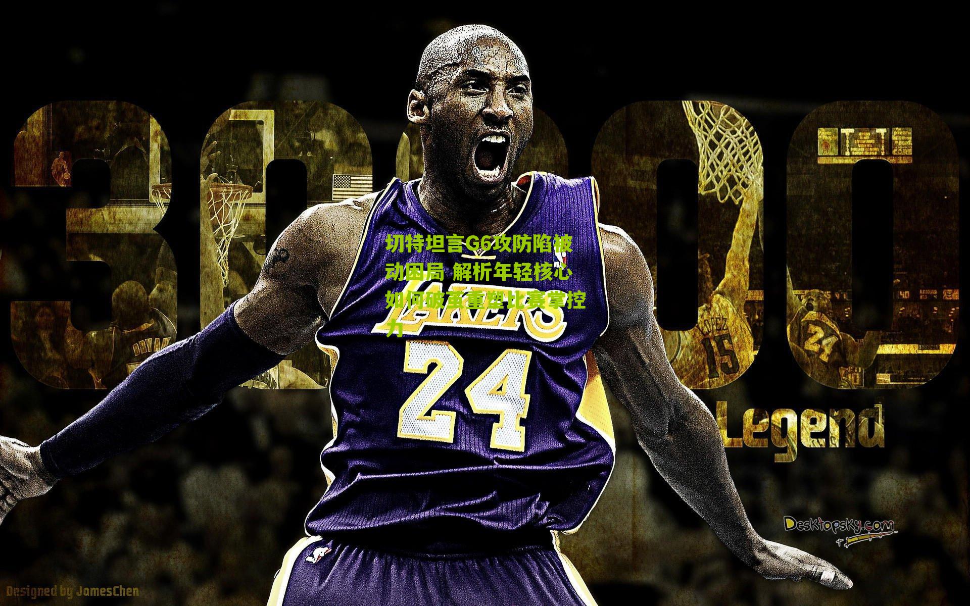 切特坦言G6攻防陷被动困局 解析年轻核心如何破茧重塑比赛掌控力