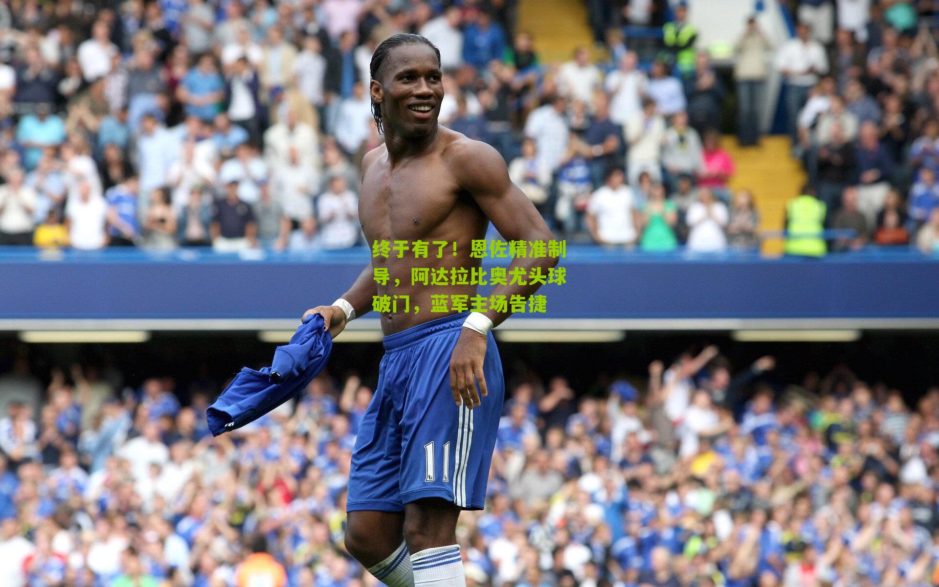 终于有了！恩佐精准制导，阿达拉比奥尤头球破门，蓝军主场告捷