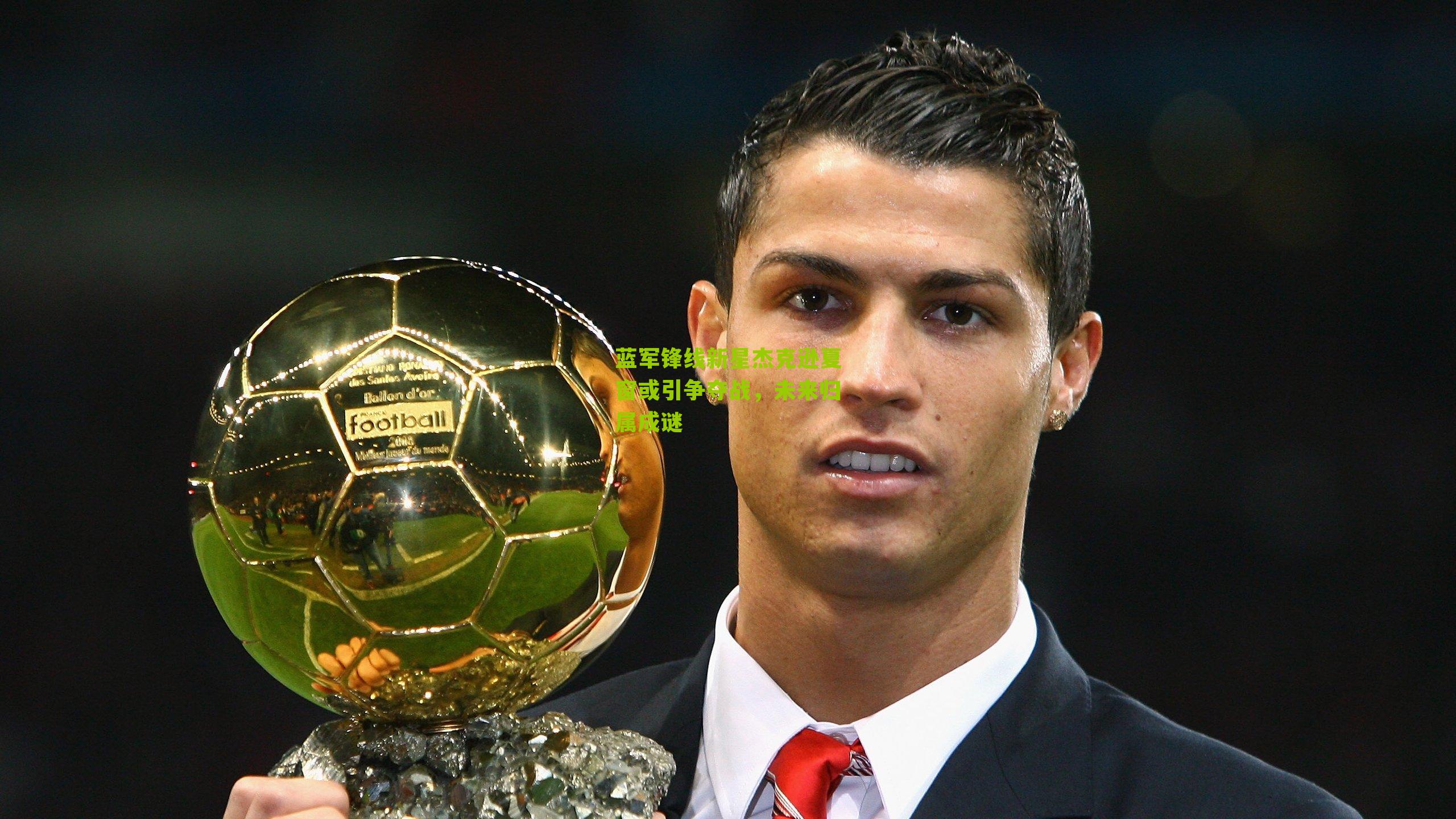 蓝军锋线新星杰克逊夏窗或引争夺战，未来归属成谜