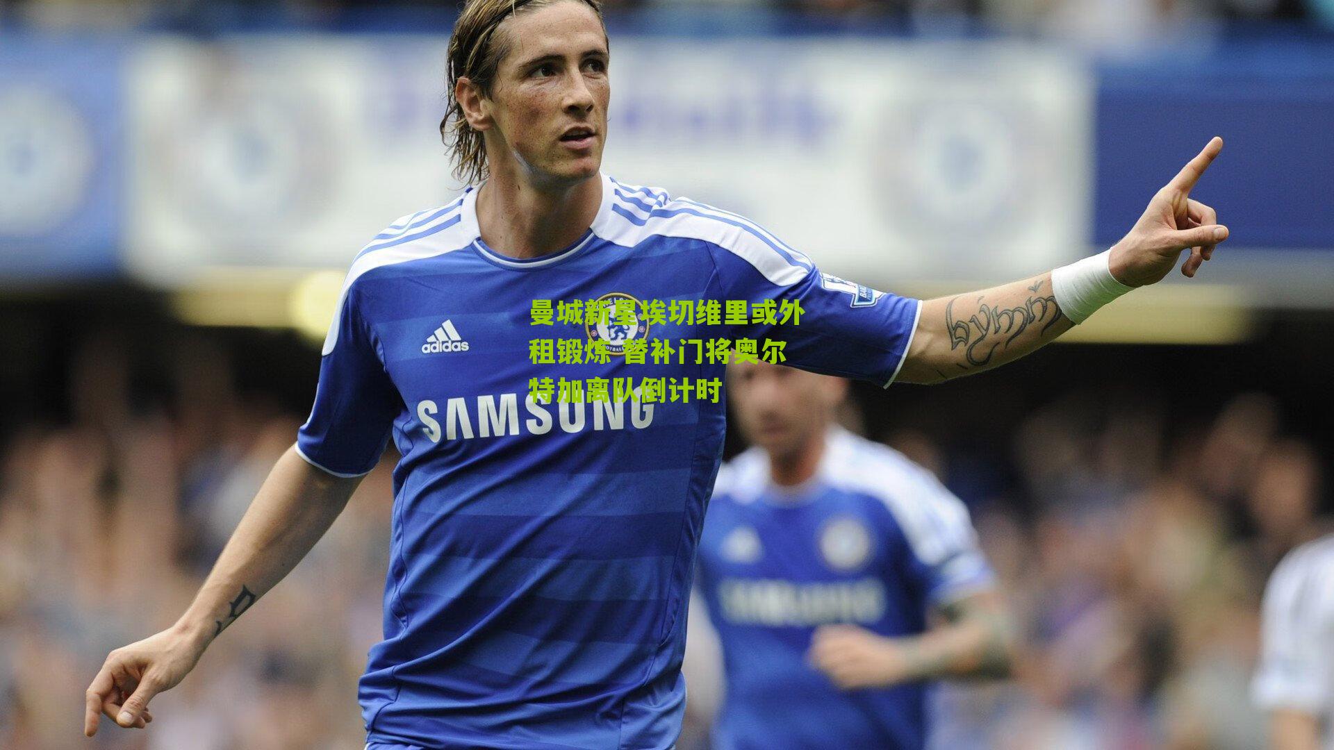 曼城新星埃切维里或外租锻炼 替补门将奥尔特加离队倒计时