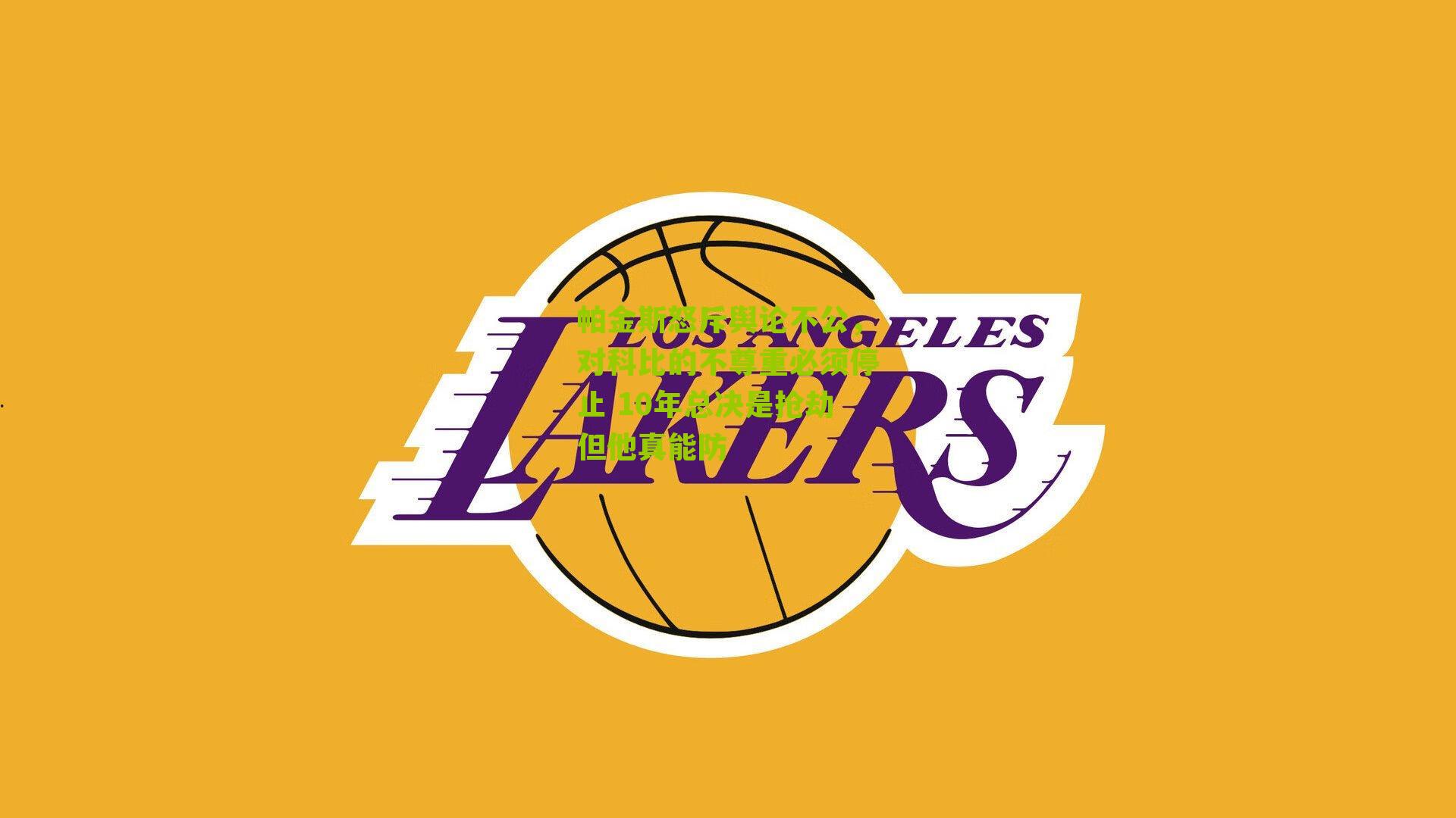 帕金斯怒斥舆论不公，对科比的不尊重必须停止 10年总决是抢劫但他真能防