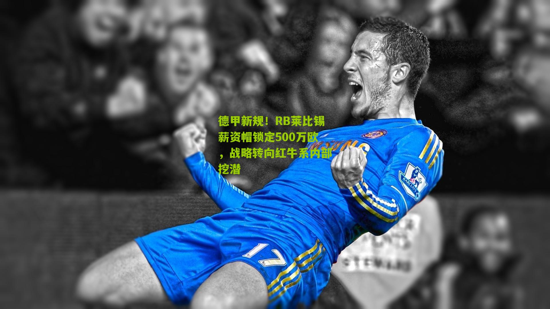 【海星直播app】德甲新规！RB莱比锡薪资帽锁定500万欧，战略转向红牛系内部挖潜