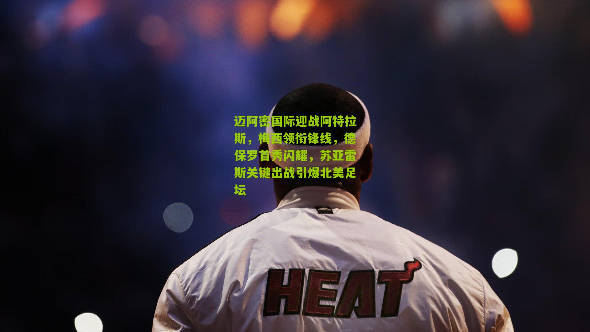 迈阿密国际迎战阿特拉斯，梅西领衔锋线，德保罗首秀闪耀，苏亚雷斯关键出战引爆北美足坛